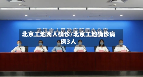北京工地两人确诊/北京工地确诊病例3人