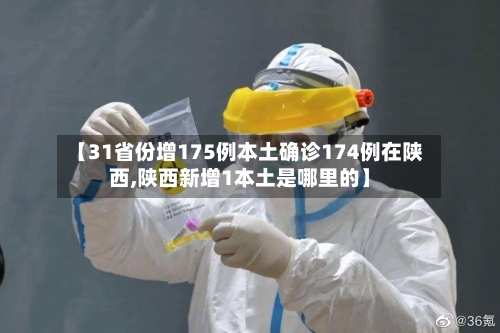 【31省份增175例本土确诊174例在陕西,陕西新增1本土是哪里的】