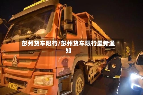 彭州货车限行/彭州货车限行最新通知-第3张图片