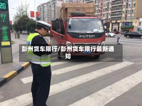 彭州货车限行/彭州货车限行最新通知-第2张图片