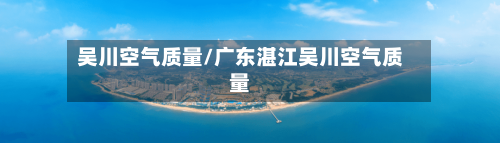 吴川空气质量/广东湛江吴川空气质量