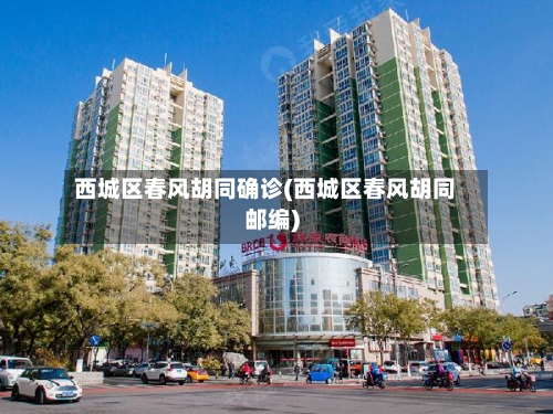 西城区春风胡同确诊(西城区春风胡同邮编)-第3张图片