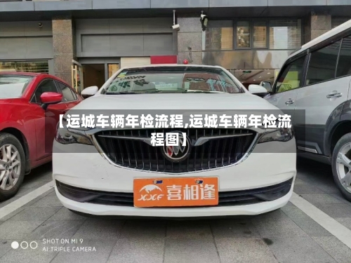 【运城车辆年检流程,运城车辆年检流程图】-第2张图片