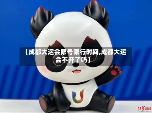 【成都大运会限号限行时间,成都大运会不开了吗】