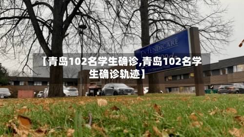 【青岛102名学生确诊,青岛102名学生确诊轨迹】
