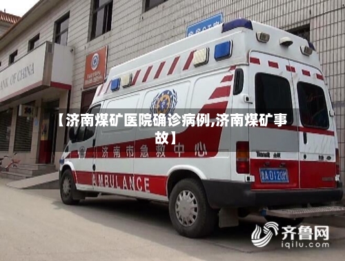 【济南煤矿医院确诊病例,济南煤矿事故】-第3张图片