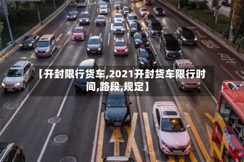 【开封限行货车,2021开封货车限行时间,路段,规定】-第3张图片