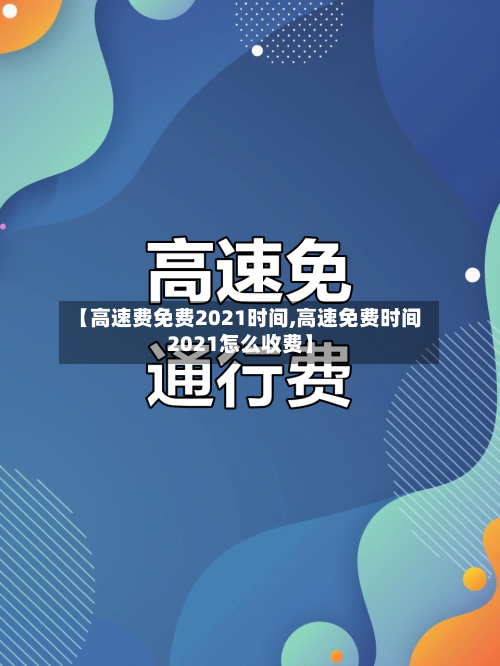 【高速费免费2021时间,高速免费时间2021怎么收费】-第2张图片