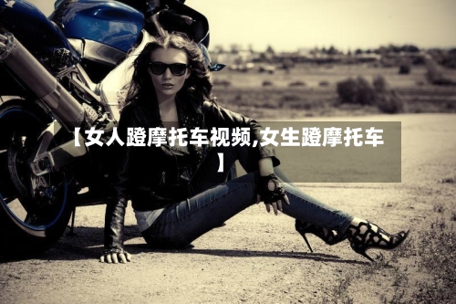 【女人蹬摩托车视频,女生蹬摩托车】