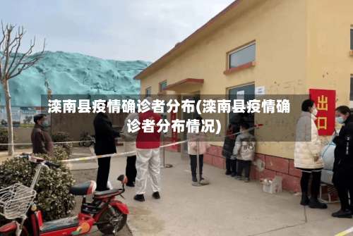 滦南县疫情确诊者分布(滦南县疫情确诊者分布情况)-第2张图片