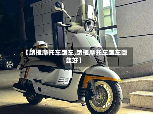 【踏板摩托车跑车,踏板摩托车跑车哪款好】