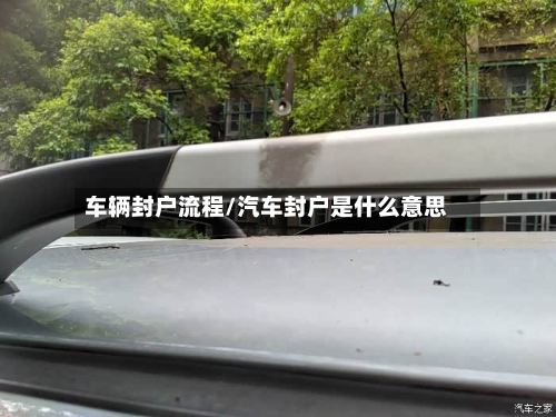 车辆封户流程/汽车封户是什么意思