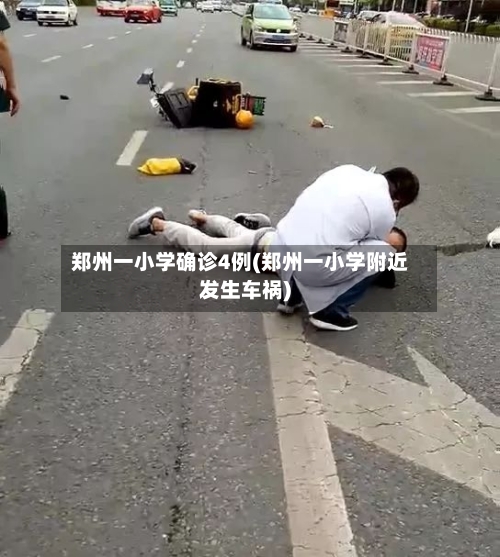 郑州一小学确诊4例(郑州一小学附近发生车祸)-第3张图片