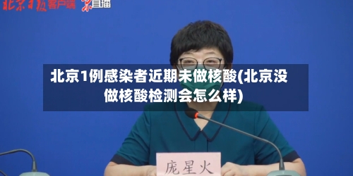 北京1例感染者近期未做核酸(北京没做核酸检测会怎么样)