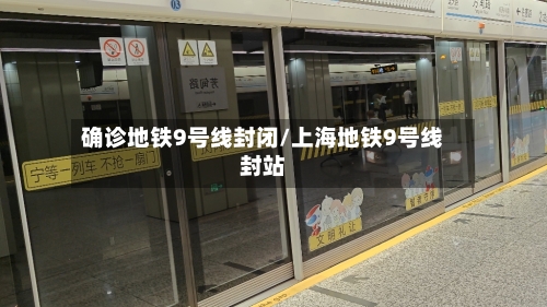 确诊地铁9号线封闭/上海地铁9号线封站