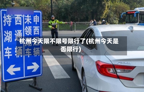 杭州今天限不限号限行了(杭州今天是否限行)