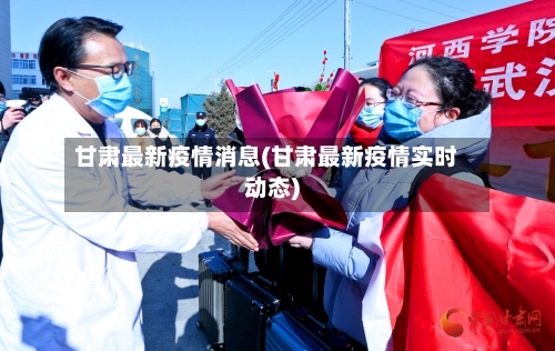甘肃最新疫情消息(甘肃最新疫情实时动态)