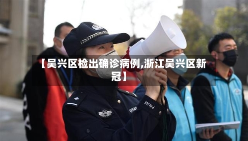【吴兴区检出确诊病例,浙江吴兴区新冠】