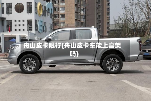 舟山皮卡限行(舟山皮卡车能上高架吗)