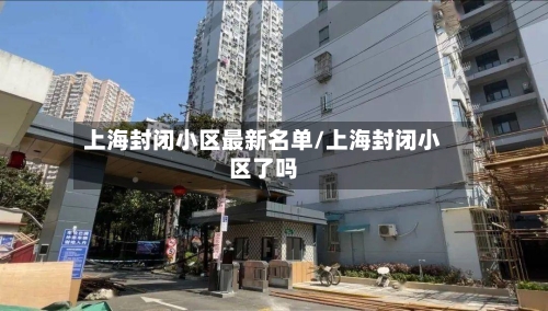 上海封闭小区最新名单/上海封闭小区了吗
