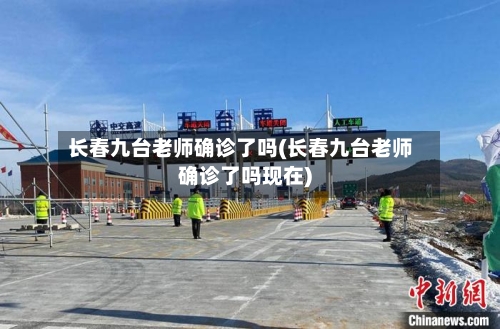 长春九台老师确诊了吗(长春九台老师确诊了吗现在)