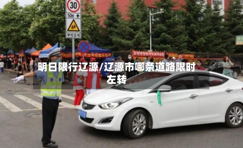 明日限行辽源/辽源市哪条道路限时左转
