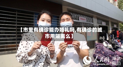 【市里有确诊能办婚礼吗,有确诊的城市用隔离么】-第2张图片