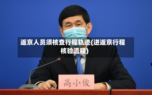 返京人员须核查行程轨迹(进返京行程核验流程)