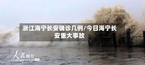 浙江海宁长安确诊几例/今日海宁长安重大事故
