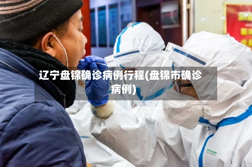 辽宁盘锦确诊病例行程(盘锦市确诊病例)