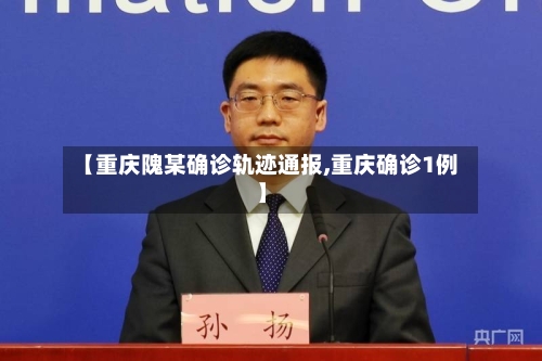 【重庆隗某确诊轨迹通报,重庆确诊1例】