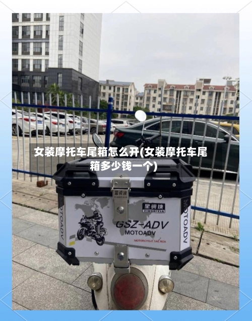 女装摩托车尾箱怎么开(女装摩托车尾箱多少钱一个)