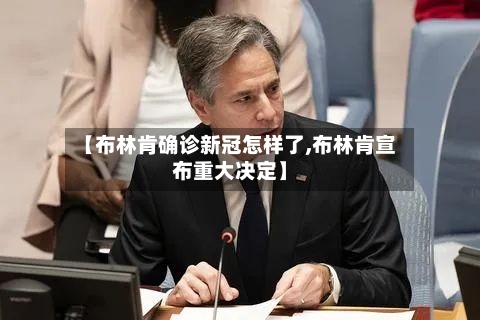 【布林肯确诊新冠怎样了,布林肯宣布重大决定】-第3张图片