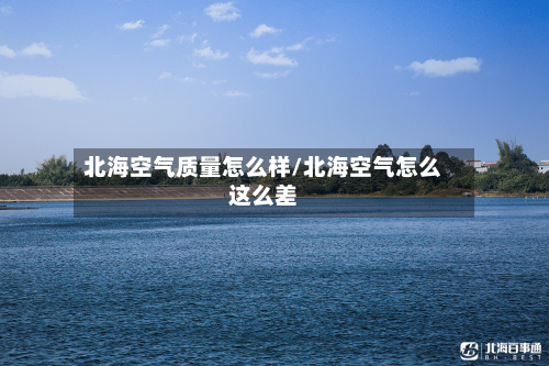 北海空气质量怎么样/北海空气怎么这么差-第3张图片