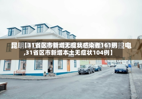 【31省区市新增无症状感染者161例,31省区市新增本土无症状104例】