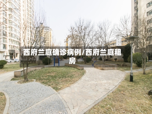 西府兰庭确诊病例/西府兰庭租房-第2张图片