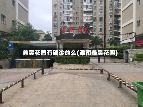 鑫昱花园有确诊的么(津南鑫昱花园)-第2张图片
