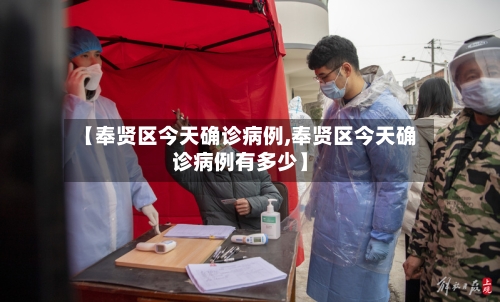 【奉贤区今天确诊病例,奉贤区今天确诊病例有多少】-第3张图片