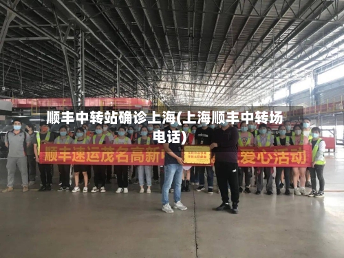 顺丰中转站确诊上海(上海顺丰中转场电话)