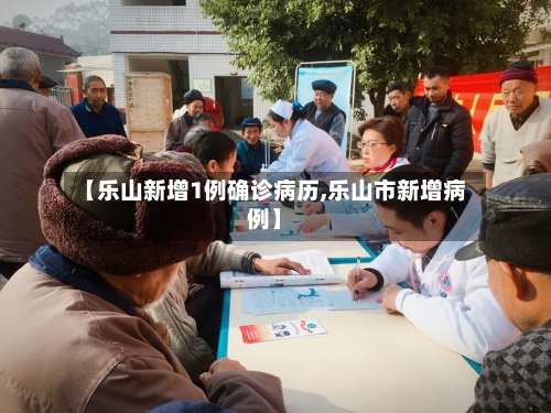 【乐山新增1例确诊病历,乐山市新增病例】