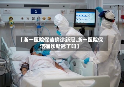 【浙一医院保洁确诊新冠,浙一医院保洁确诊新冠了吗】