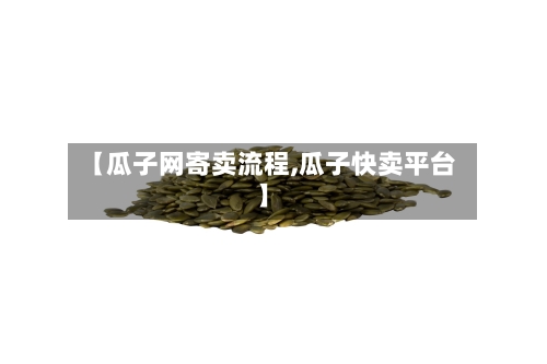 【瓜子网寄卖流程,瓜子快卖平台】