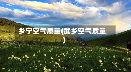 乡宁空气质量(武乡空气质量)