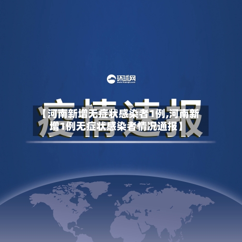 【河南新增无症状感染者1例,河南新增1例无症状感染者情况通报】-第3张图片