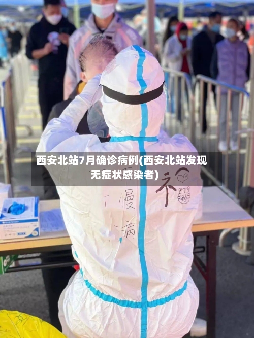 西安北站7月确诊病例(西安北站发现无症状感染者)-第3张图片