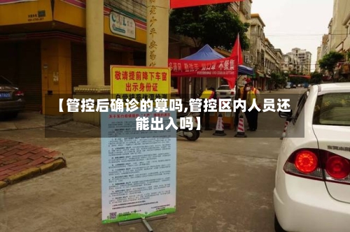 【管控后确诊的算吗,管控区内人员还能出入吗】-第2张图片