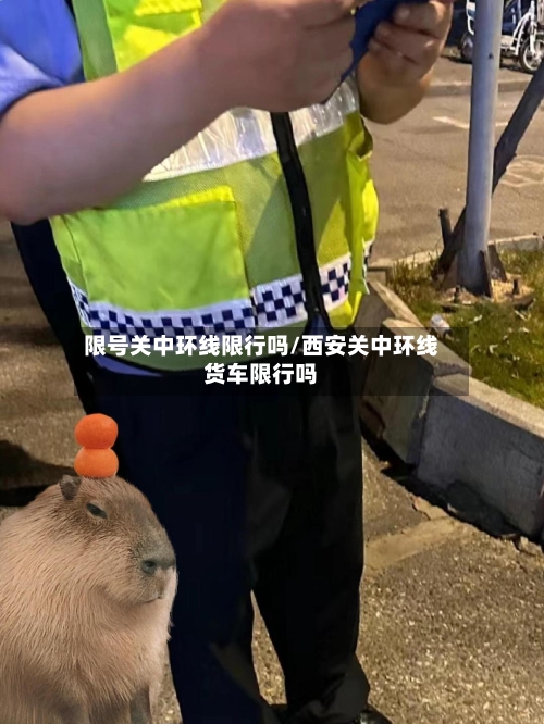 限号关中环线限行吗/西安关中环线货车限行吗