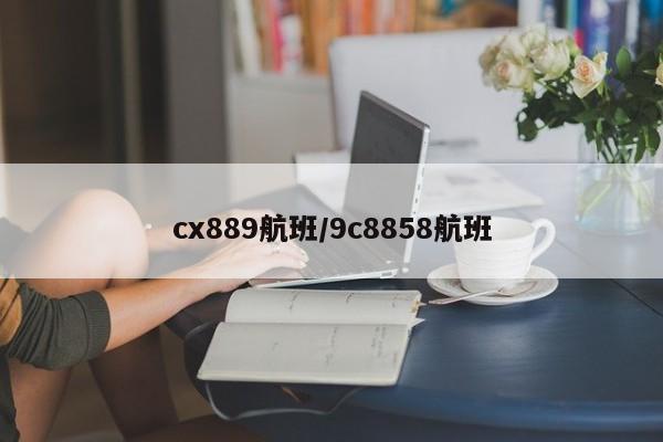 cx889航班/9c8858航班
