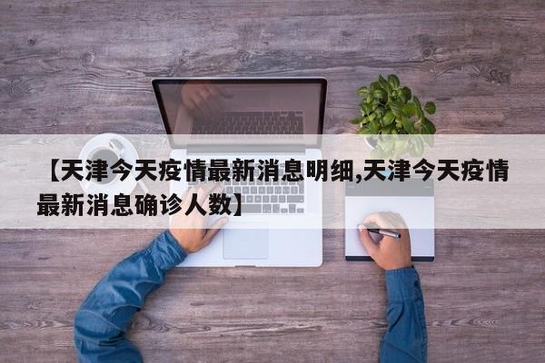 【天津今天疫情最新消息明细,天津今天疫情最新消息确诊人数】