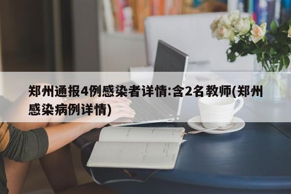 郑州通报4例感染者详情:含2名教师(郑州感染病例详情)